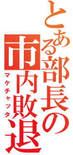 とある部長の市内敗退（マケチャッタ）