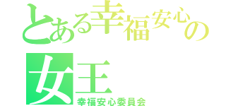 とある幸福安心委員の女王（幸福安心委員会）