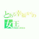 とある幸福安心委員の女王（幸福安心委員会）