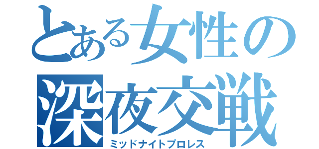 とある女性の深夜交戦（ミッドナイトプロレス）