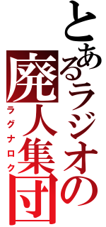 とあるラジオの廃人集団（ラグナロク）