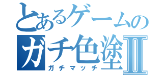 とあるゲームのガチ色塗りⅡ（ガチマッチ）