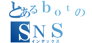 とあるｂｏｔ のＳＮＳ（インデックス）