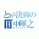 とある決闘の田中暉之（デュエリスト）