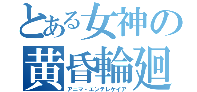 とある女神の黄昏輪廻転生（アニマ・エンテレケイア）