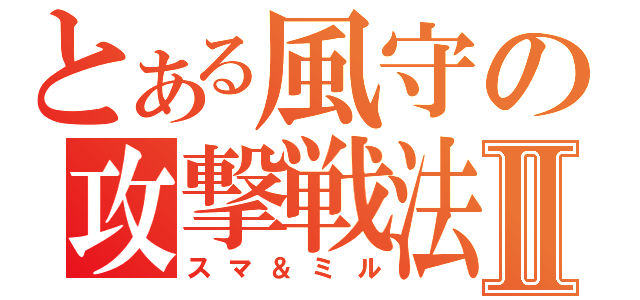 とある風守の攻撃戦法Ⅱ（スマ＆ミル）