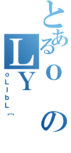 とあるｏのＬＹ（ｏＬＩｂＬ［）