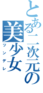 とある二次元の美少女Ⅱ（ツンデレ）