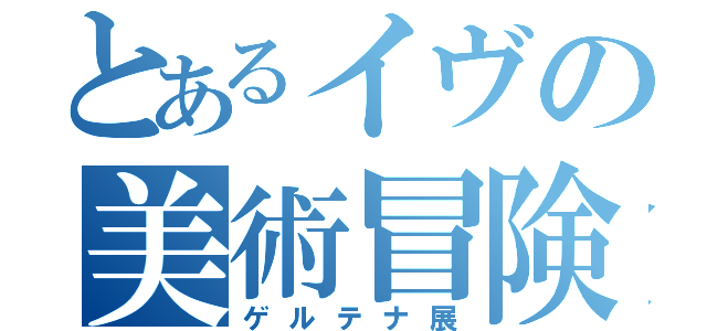 とあるイヴの美術冒険（ゲルテナ展）