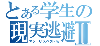 とある学生の現実逃避Ⅱ（マジ リスペクトｗ）