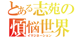 とある志苑の煩悩世界（イマジネーション）