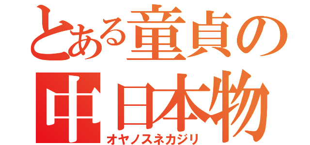 とある童貞の中日本物語（オヤノスネカジリ）