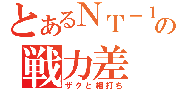 とあるＮＴ－１の戦力差（ザクと相打ち）