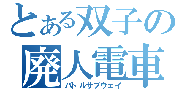 とある双子の廃人電車（バトルサブウェイ）