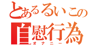 とあるるいこの自慰行為（オナニー）