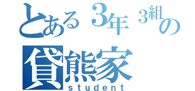 とある３年３組の貸熊家（ｓｔｕｄｅｎｔ）