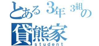 とある３年３組の貸熊家（ｓｔｕｄｅｎｔ）