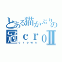 とある猫かぶりの冠ｃｒｏｗｎⅡ（ｃｒｏｗｎ）