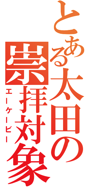 とある太田の崇拝対象（エーケービー）