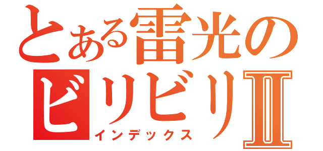 とある雷光のビリビリⅡ（インデックス）