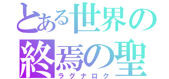 とある世界の終焉の聖祭（ラグナロク）