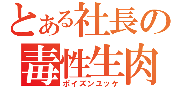 とある社長の毒性生肉（ポイズンユッケ）