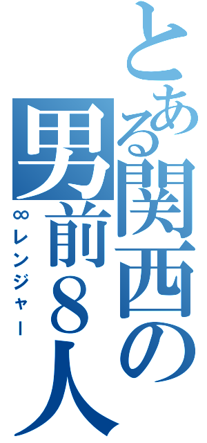 とある関西の男前８人（∞レンジャー）