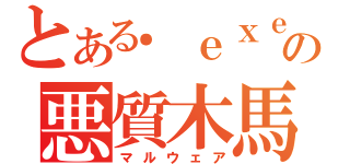 とある．ｅｘｅの悪質木馬（マルウェア）