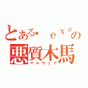 とある．ｅｘｅの悪質木馬（マルウェア）