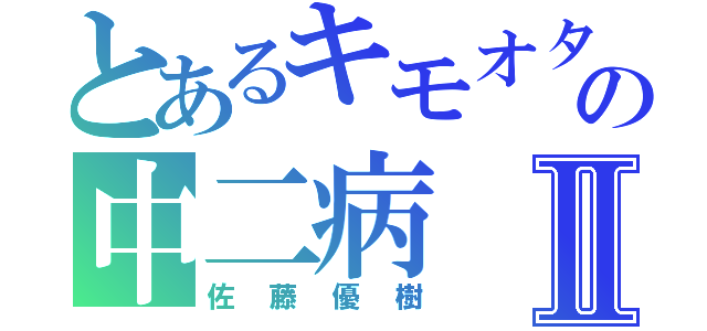 とあるキモオタの中二病Ⅱ（佐藤優樹）