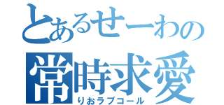 とあるせーわの常時求愛（りおラブコール）