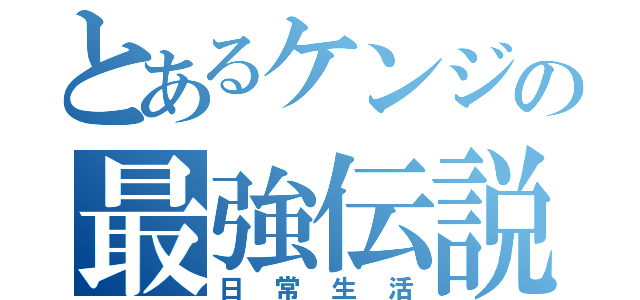 とあるケンジの最強伝説（日常生活）