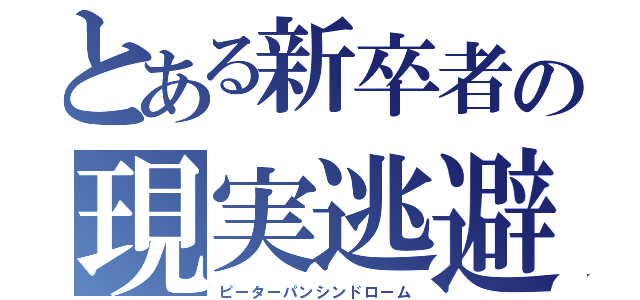 とある新卒者の現実逃避（ピーターパンシンドローム）