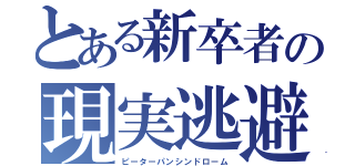 とある新卒者の現実逃避（ピーターパンシンドローム）