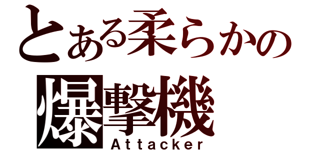 とある柔らかの爆撃機（Ａｔｔａｃｋｅｒ）