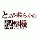 とある柔らかの爆撃機（Ａｔｔａｃｋｅｒ）