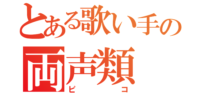 とある歌い手の両声類（ピコ）