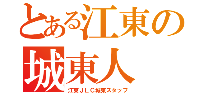 とある江東の城東人（江東ＪＬＣ城東スタッフ）