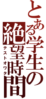 とある学生の絶望時間（テストオワタ）