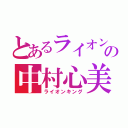 とあるライオンの中村心美（ライオンキング）