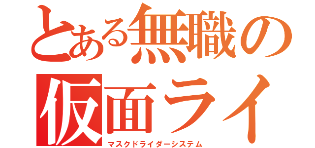 とある無職の仮面ライダー（マスクドライダーシステム）