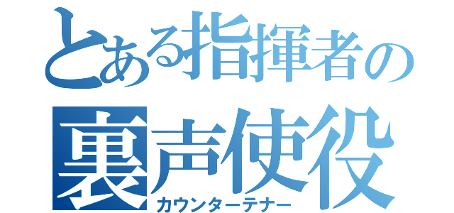 とある指揮者の裏声使役（カウンターテナー）