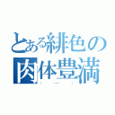 とある緋色の肉体豊満（（    ・―・    ））