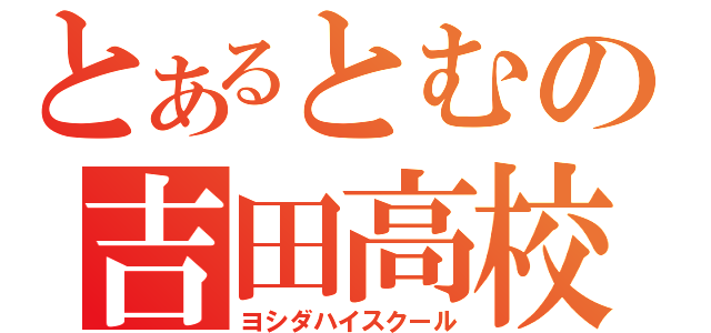 とあるとむの吉田高校（ヨシダハイスクール）