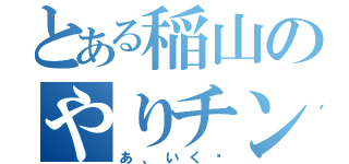 とある稲山のやりチン日記（あ、いく〜）