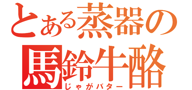 とある蒸器の馬鈴牛酪（じゃがバター）