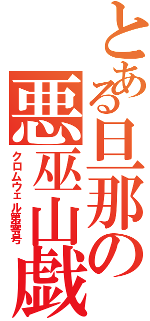 とある旦那の悪巫山戯（クロムウェル第零号）