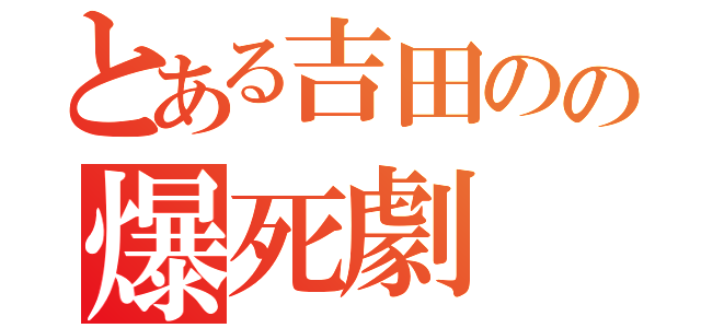 とある吉田のの爆死劇（）