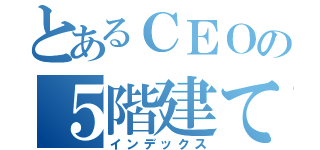 とあるＣＥＯの５階建て（インデックス）