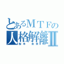 とあるＭＴＦの人格解離Ⅱ（桜木 未来）